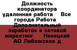 Должность координатора(удаленная работа) - Все города Работа » Дополнительный заработок и сетевой маркетинг   . Ненецкий АО,Лабожское д.